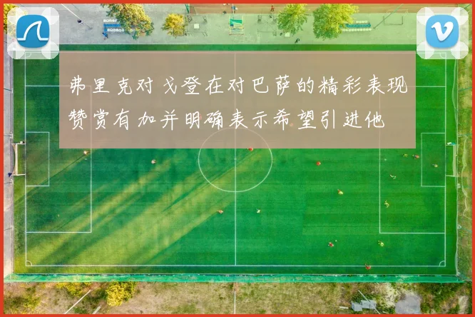弗里克对戈登在对巴萨的精彩表现赞赏有加并明确表示希望引进他