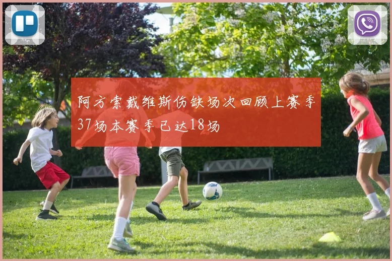 阿方索戴维斯伤缺场次回顾上赛季37场本赛季已达18场