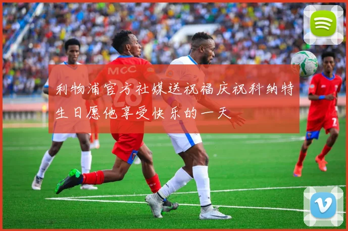 利物浦官方社媒送祝福庆祝科纳特生日愿他享受快乐的一天