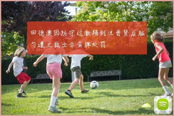 田德澳因防守过激踢到汪晋贤后脑勺遭主裁出示黄牌处罚