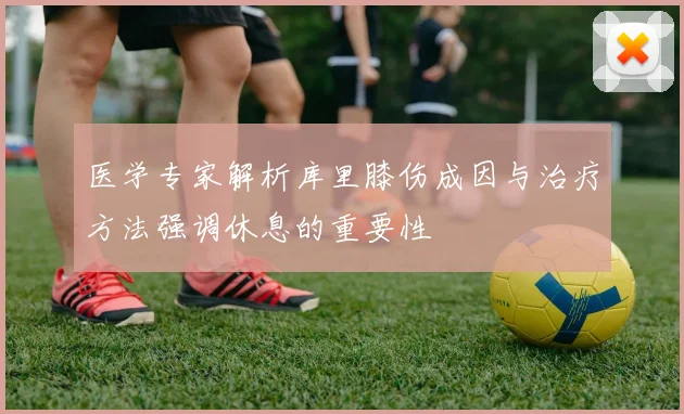 医学专家解析库里膝伤成因与治疗方法强调休息的重要性