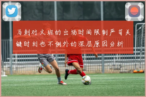 马刺对文班的出场时间限制严苛关键时刻也不例外的深层原因分析