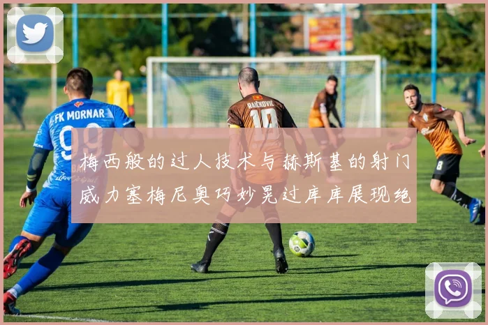 梅西般的过人技术与赫斯基的射门威力塞梅尼奥巧妙晃过库库展现绝佳脚法