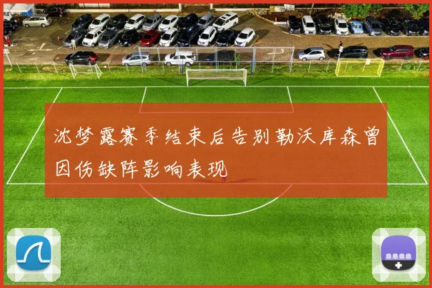 沈梦露赛季结束后告别勒沃库森曾因伤缺阵影响表现