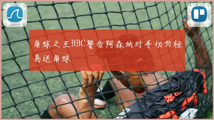 角球之王BBC警告阿森纳对手切勿轻易送角球