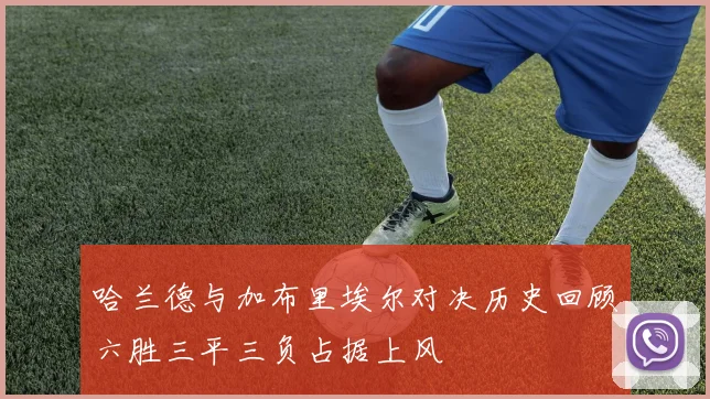 哈兰德与加布里埃尔对决历史回顾六胜三平三负占据上风