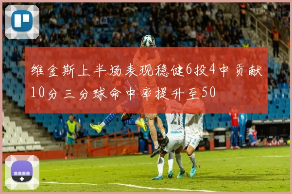 维金斯上半场表现稳健6投4中贡献10分三分球命中率提升至50